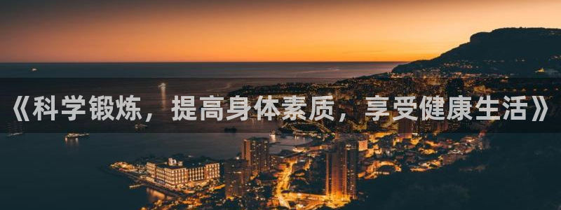 J9官网下载平台是正规平台吗：《科学锻炼，提高身体素质，享受