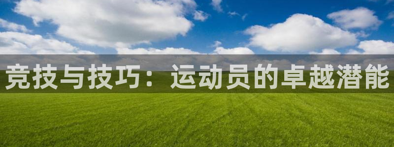 J9官方正版app集团官网网址：竞技与技巧：运动员的