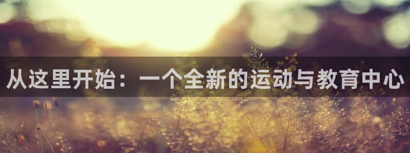 J9官网下载娱乐：从这里开始：一个全新的运动与教育中