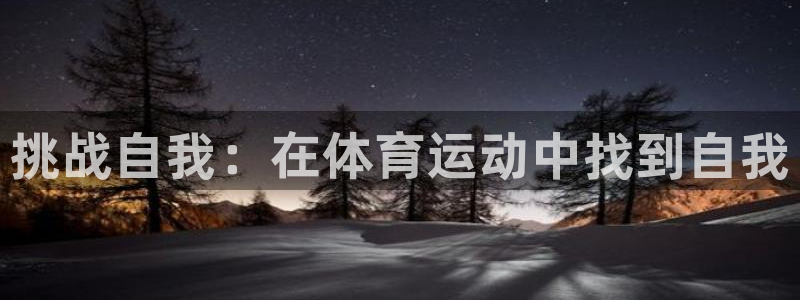 J9官方正版app娱乐首页网站大全：挑战自我：在体育