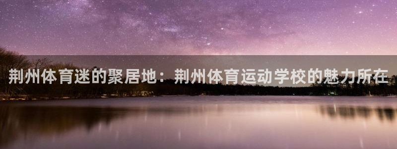 J9官网下载招商电话：荆州体育迷的聚居地：荆州体育运