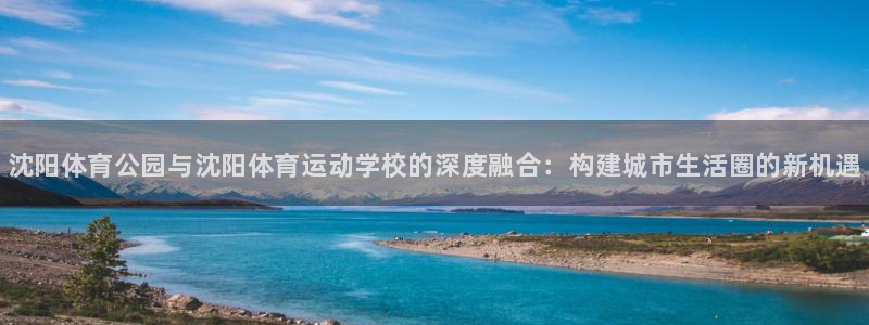 J9官网下载招商电话号码：沈阳体育公园与沈阳体育运动学校的深