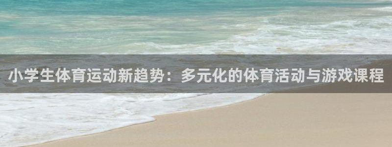 J9官网下载平台注册要钱吗安全吗：小学生体育运动新趋势：多元