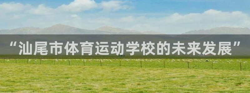 J9官网下载平台注册要钱吗：“汕尾市体育运动学校的未