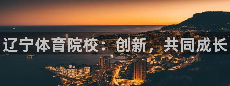 J9官网下载平台注册流程图：辽宁体育院校：创新，共同成长