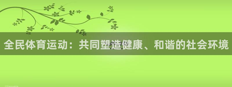 J9官方正版app官网：全民体育运动：共同塑造健康、和谐的社