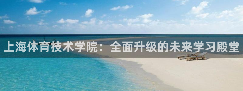 九游appiOS：上海体育技术学院：全面升级的未来学习殿堂