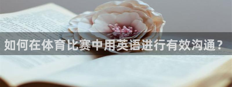  九游游戏中心官网登录中心：如何在体育比赛中用英语进行有效沟通