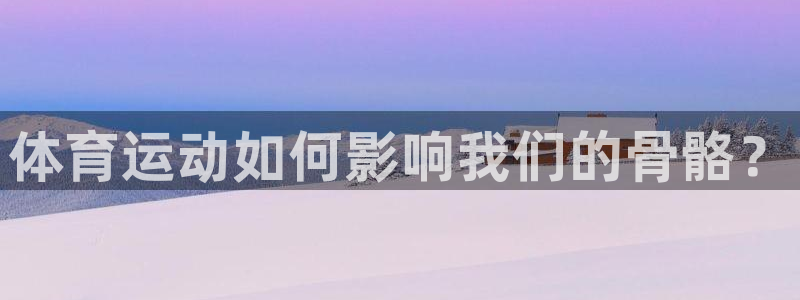 九游网游戏中心：体育运动如何影响我们的骨骼？