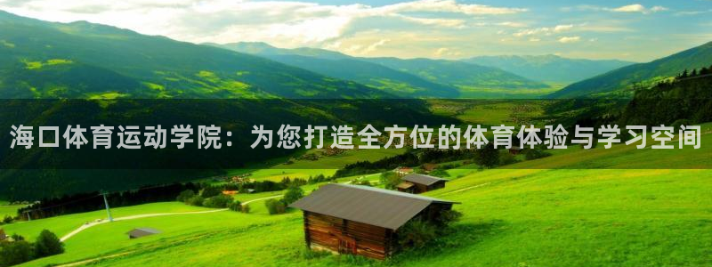 ag改九游会：海口体育运动学院：为您打造全方位的体育体验与学