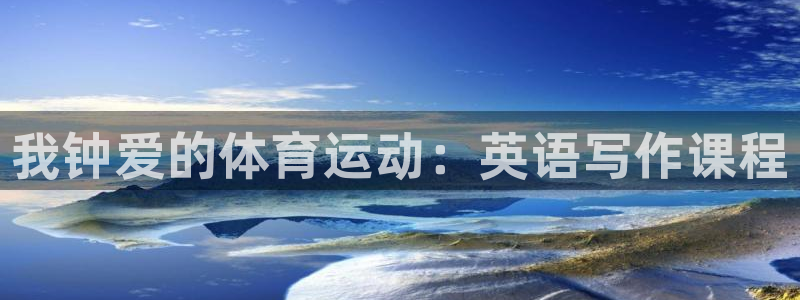 九游游戏中心官方网站：我钟爱的体育运动：英语写作课程