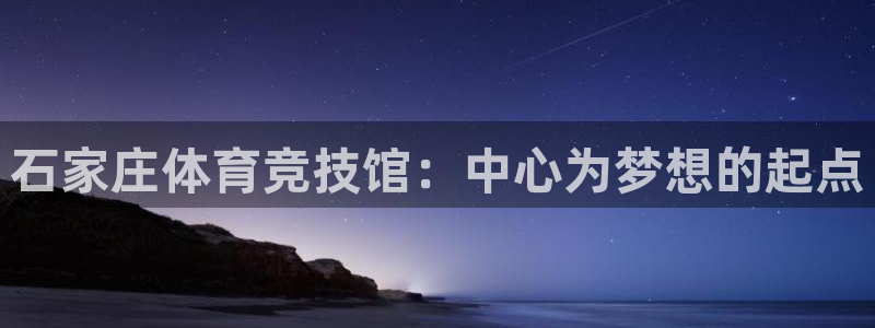 九游aop：石家庄体育竞技馆：中心为梦想的起点