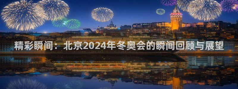 24直播免费篮球直播在线观看：精彩瞬间：北京2024年冬奥会的瞬间回顾与展望