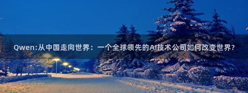 24直播免费篮球球直播：Qwen:从中国走向世界：一个全球领先的AI技术公司如何改变世界?