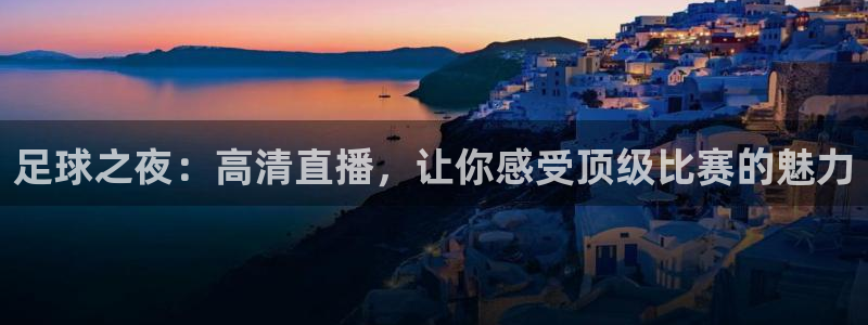 24足球直播网24直播吧：足球之夜：高清直播，让你感受顶级比赛的魅力